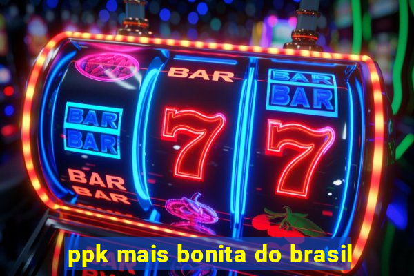 ppk mais bonita do brasil